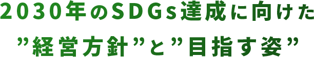 2030年のSDGs達成に向けた ”経営方針”と”目指す姿”