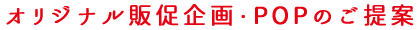 オリジナル販促企画・POPのご提案
