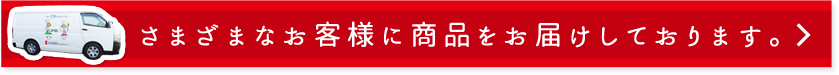 様々なお客様に商品をお届けしております。